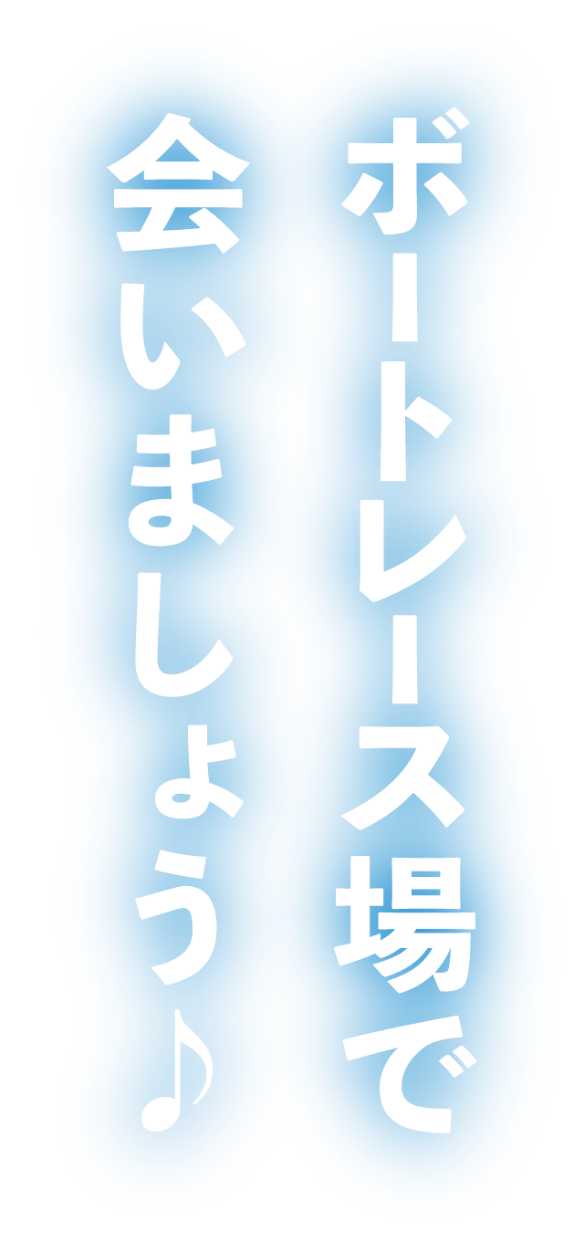 ボートレース場で会いましょう♪